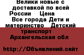 Велики новые с доставкой по всей России  › Цена ­ 700 - Все города Дети и материнство » Детский транспорт   . Архангельская обл.